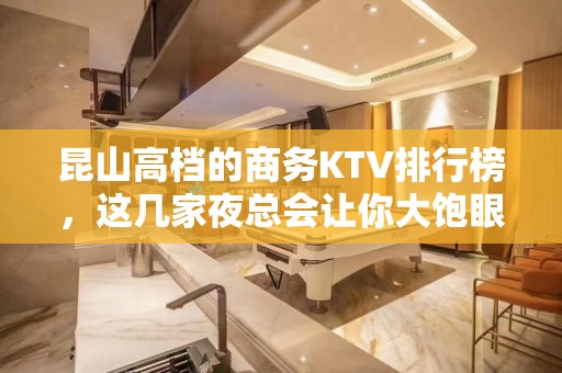 昆山高档的商务KTV排行榜，这几家夜总会让你大饱眼福