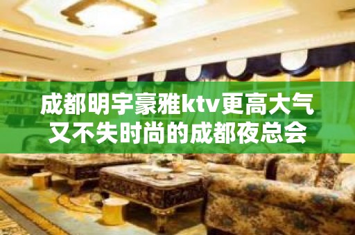 成都明宇豪雅ktv更高大气又不失时尚的成都夜总会