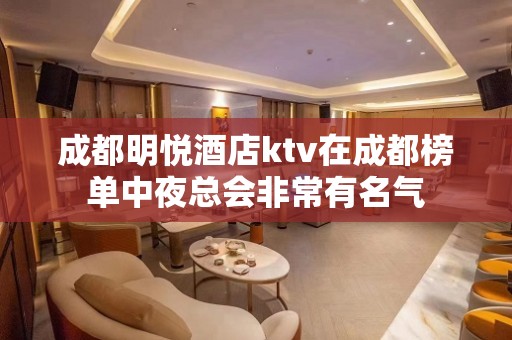 成都明悦酒店ktv在成都榜单中夜总会非常有名气