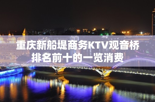 重庆新船堤商务KTV观音桥排名前十的一览消费