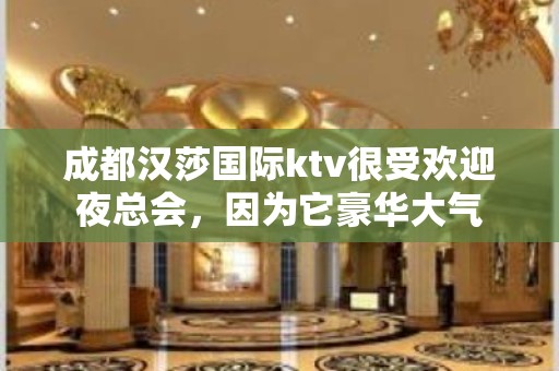 成都汉莎国际ktv很受欢迎夜总会，因为它豪华大气