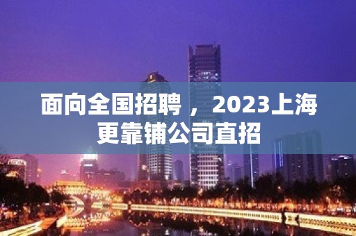 面向全国招聘 ，2023上海更靠铺公司直招