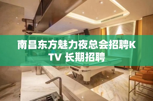 南昌东方魅力夜总会招聘KTV 长期招聘