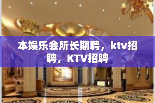 本娱乐会所长期聘，ktv招聘，KTV招聘