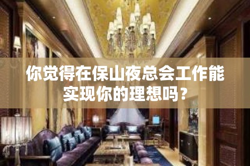 你觉得在保山夜总会工作能实现你的理想吗？