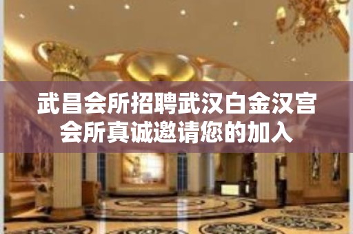 武昌会所招聘武汉白金汉宫会所真诚邀请您的加入