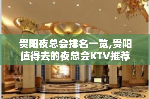 贵阳夜总会排名一览,贵阳值得去的夜总会KTV推荐