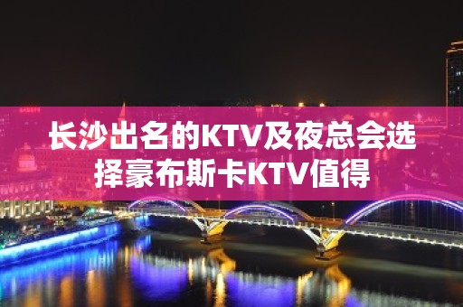 长沙出名的KTV及夜总会选择豪布斯卡KTV值得