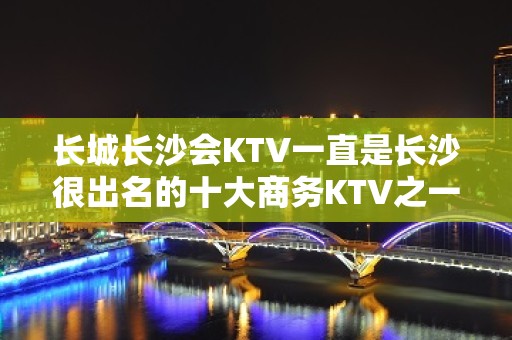 长城长沙会KTV一直是长沙很出名的十大商务KTV之一