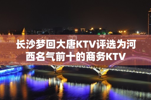 长沙梦回大唐KTV评选为河西名气前十的商务KTV