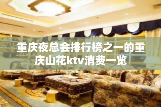 重庆夜总会排行榜之一的重庆山花ktv消费一览