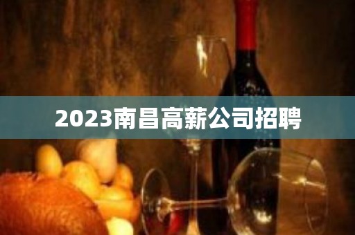 2023南昌高薪公司招聘