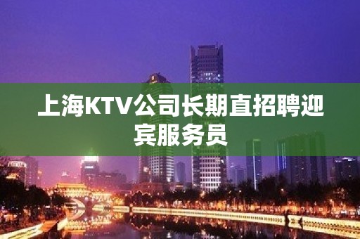 上海KTV公司长期直招聘迎宾服务员