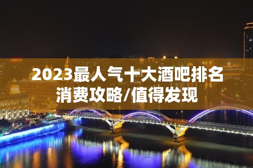 2023最人气十大酒吧排名消费攻略/值得发现