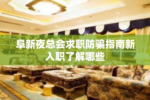 阜新夜总会求职防骗指南新入职了解哪些