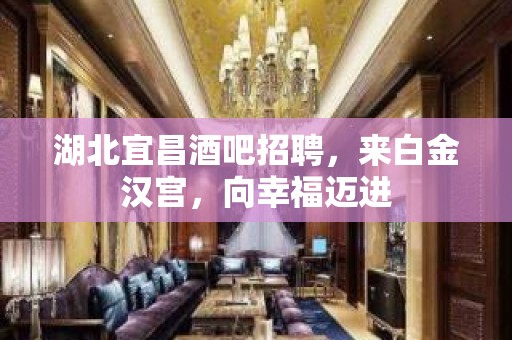 湖北宜昌酒吧招聘，来白金汉宫，向幸福迈进