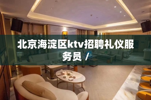 北京海淀区ktv招聘礼仪服务员 /