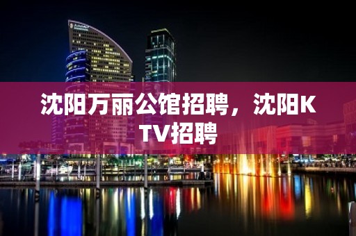 沈阳万丽公馆招聘，沈阳KTV招聘