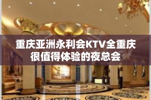 重庆亚洲永利会KTV全重庆很值得体验的夜总会