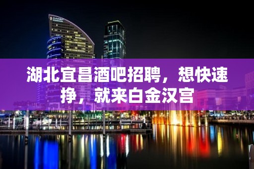 湖北宜昌酒吧招聘，想快速挣，就来白金汉宫