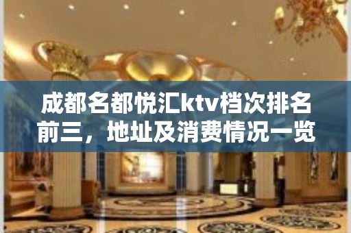 成都名都悦汇ktv档次排名前三，地址及消费情况一览