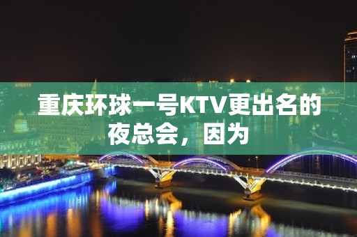 重庆环球一号KTV更出名的夜总会，因为