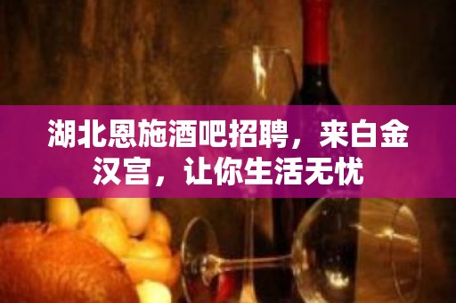 湖北恩施酒吧招聘，来白金汉宫，让你生活无忧