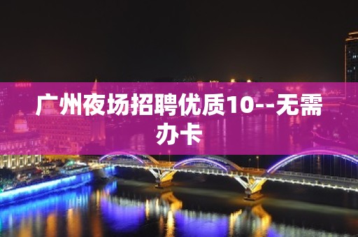 广州夜场招聘优质10--无需办卡