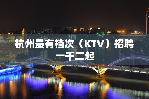 杭州最有档次（KTV）招聘一千二起