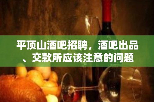 平顶山酒吧招聘，酒吧出品、交款所应该注意的问题