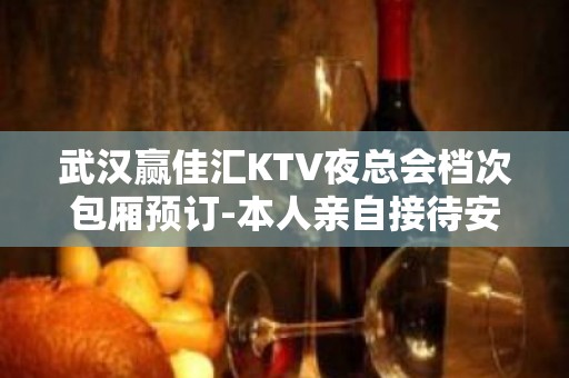 武汉赢佳汇KTV夜总会档次包厢预订-本人亲自接待安排