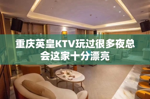 重庆英皇KTV玩过很多夜总会这家十分漂亮