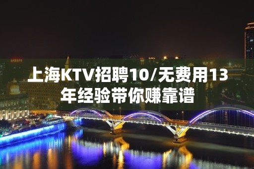 上海KTV招聘10/无费用13年经验带你赚靠谱