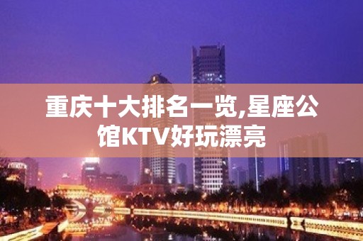 重庆十大排名一览,星座公馆KTV好玩漂亮