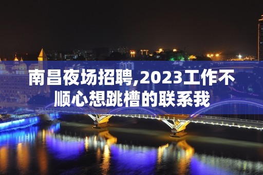 南昌夜场招聘,2023工作不顺心想跳槽的联系我