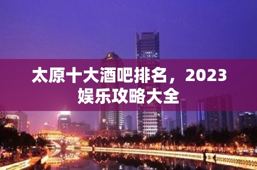 太原十大酒吧排名，2023娱乐攻略大全