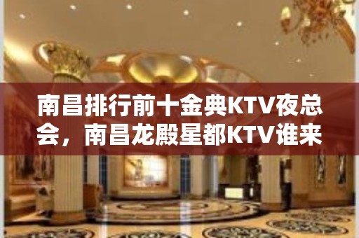 南昌排行前十金典KTV夜总会，南昌龙殿星都KTV谁来过