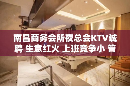 南昌商务会所夜总会KTV诚聘 生意红火 上班竞争小 管理自由