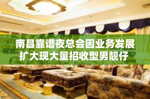 南昌靠谱夜总会因业务发展扩大现大量招收型男靓仔 薪资丰厚上班好玩