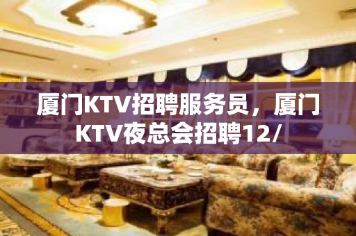 厦门KTV招聘服务员，厦门KTV夜总会招聘12/