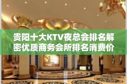 贵阳十大KTV夜总会排名解密优质商务会所排名消费价格一览