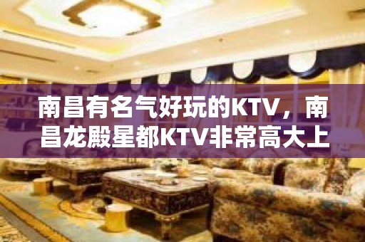 南昌有名气好玩的KTV，南昌龙殿星都KTV非常高大上