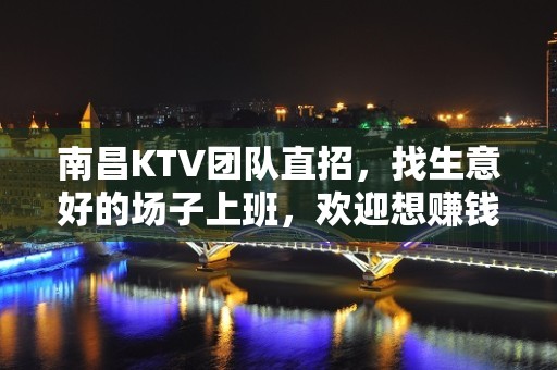 南昌KTV团队直招，找生意好的场子上班，欢迎想赚钱的人加入