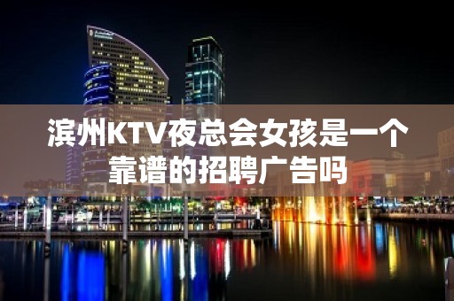 滨州KTV夜总会女孩是一个靠谱的招聘广告吗