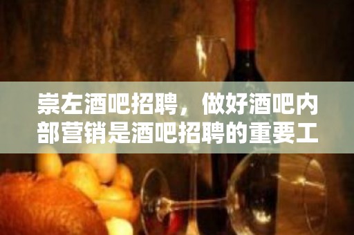 崇左酒吧招聘，做好酒吧内部营销是酒吧招聘的重要工作