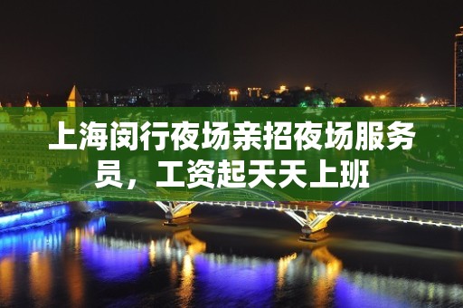 上海闵行夜场亲招夜场服务员，工资起天天上班