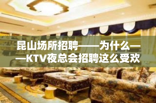 昆山场所招聘——为什么——KTV夜总会招聘这么受欢迎