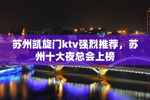 苏州凯旋门ktv强烈推荐，苏州十大夜总会上榜