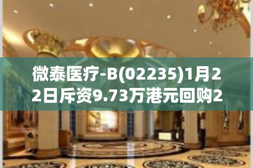 微泰医疗-B(02235)1月22日斥资9.73万港元回购2.3万股