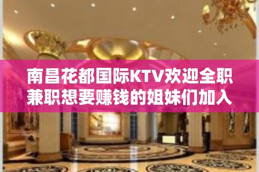 南昌花都国际KTV欢迎全职兼职想要赚钱的姐妹们加入